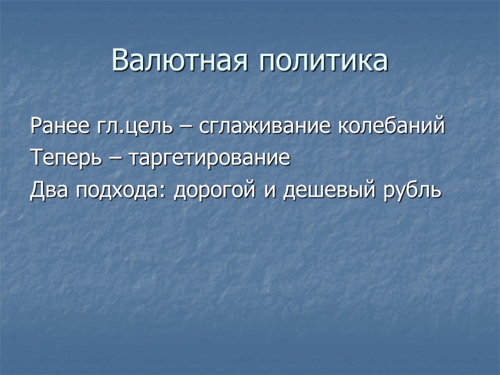 Валютная политика Ранее гл.цель – сглаживание колебаний Теперь – таргетирование Два подхода: дорогой и